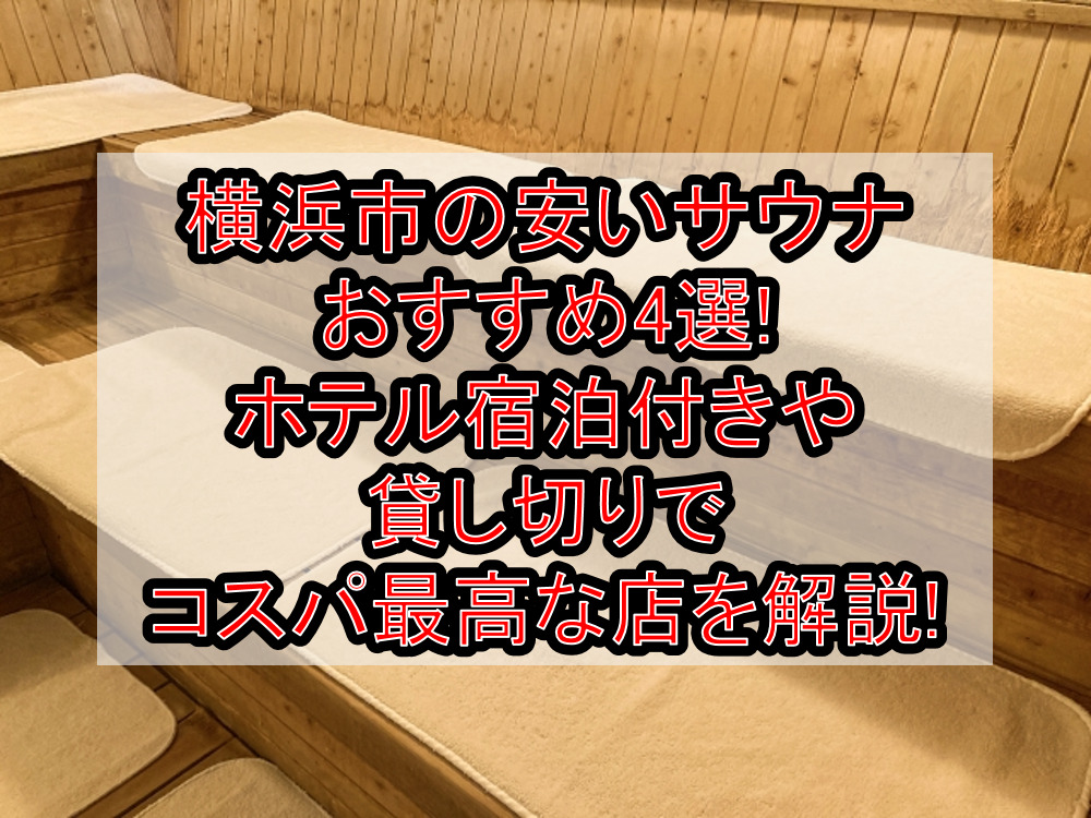 横浜市の安いサウナおすすめ4選!ホテル宿泊付きや貸し切りでコスパ最高な店を解説!