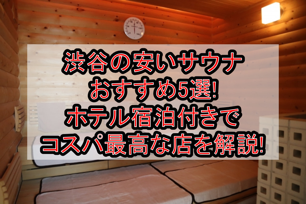 渋谷の安いサウナおすすめ5選!ホテル宿泊付きでコスパ最高な店を解説!