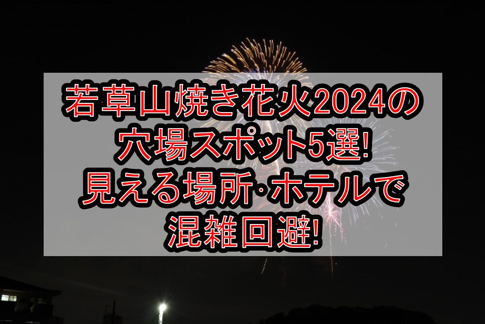 若草山焼き花火2024の穴場スポット5選!見える場所･ホテルで混雑回避!