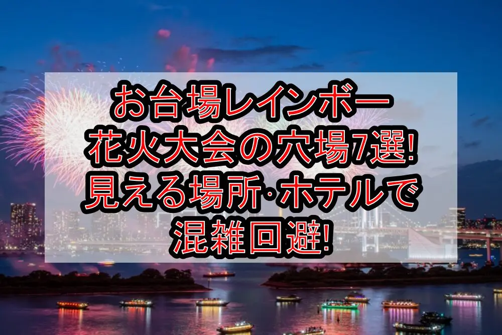 お台場レインボー花火大会2024の穴場7選!見える場所･ホテルで混雑回避!