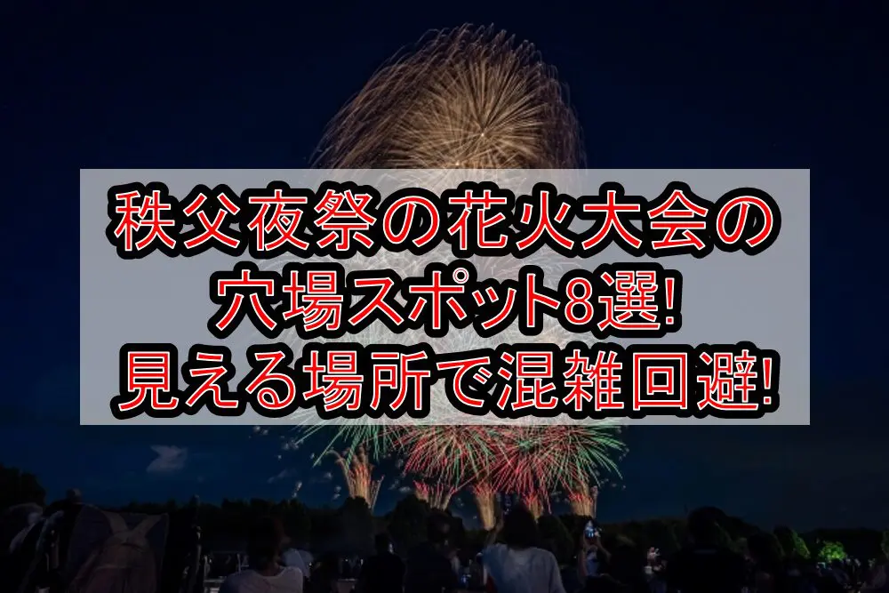 秩父夜祭の花火大会2024の穴場スポット8選!見える場所で混雑回避!