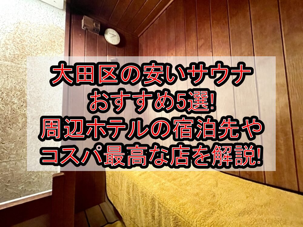 大田区の安いサウナおすすめ5選!周辺ホテルの宿泊先やコスパ最高な店を解説!
