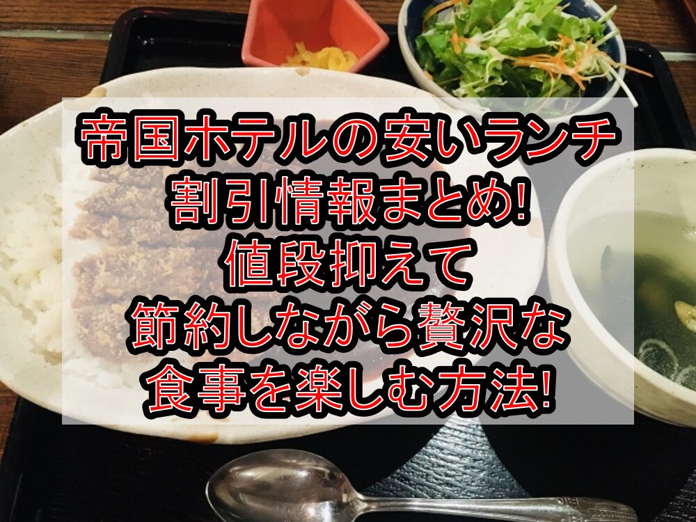 帝国ホテルの安いランチお得情報!値段抑えて節約しながら贅沢な食事を楽しむ方法!
