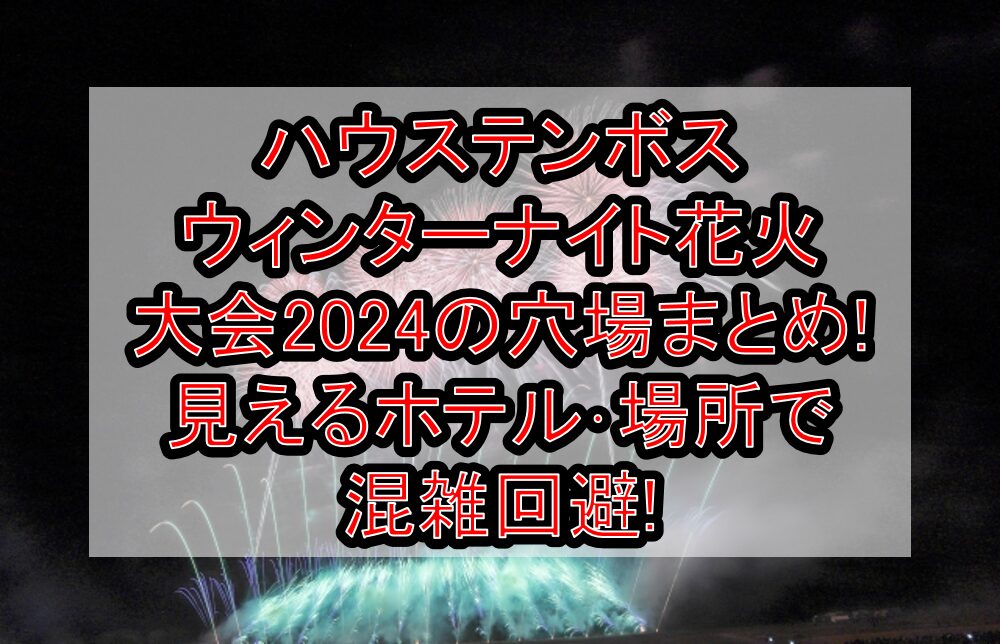 ハウステンボスウィンターナイト花火大会2024の穴場まとめ!見えるホテル･場所で混雑回避!