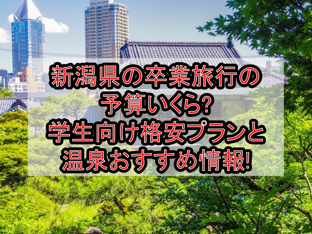 新潟県の卒業旅行の予算いくら?学生向け格安プランと温泉おすすめ情報まとめ!