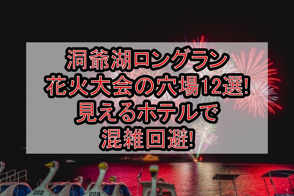 洞爺湖ロングラン花火大会2025の穴場12選!見えるホテルで混雑回避!