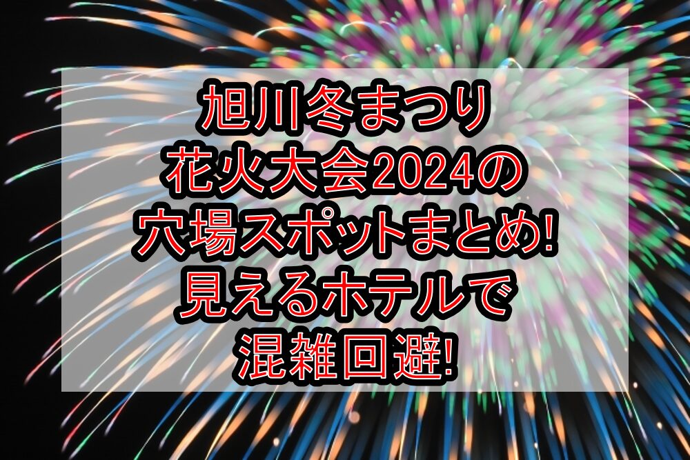 旭川冬まつり花火大会2024の穴場スポットまとめ!見えるホテルで混雑回避!