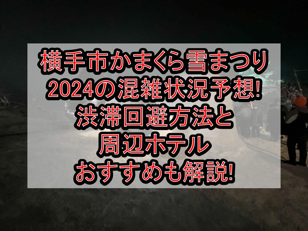 横手市かまくら雪まつり2024の混雑状況予想!渋滞回避方法と周辺ホテルおすすめも解説!