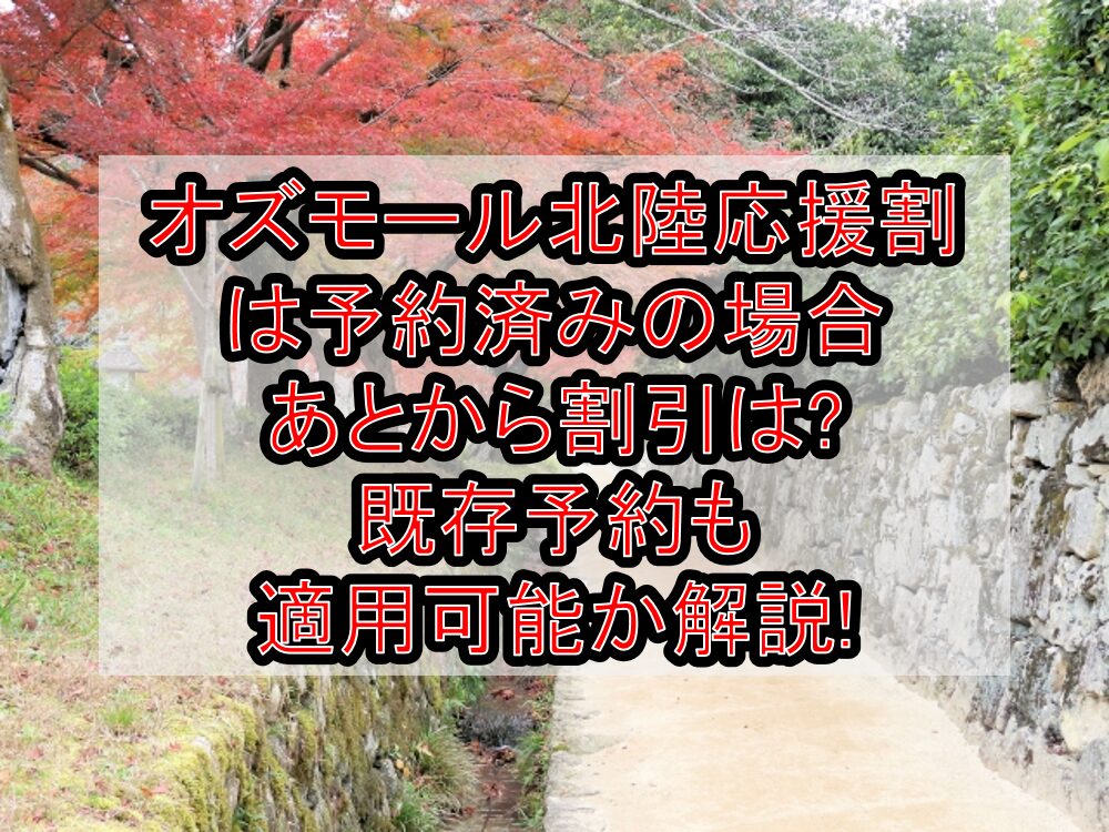 オズモール北陸応援割は予約済みの場合あとから割引は?既存予約も適用可能か解説!