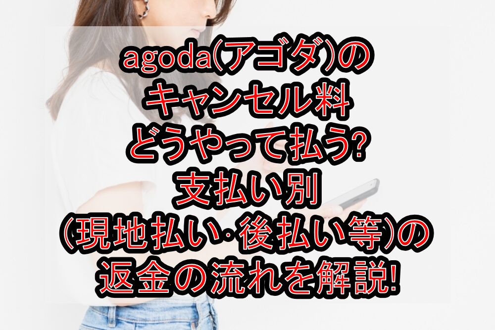 agoda(アゴダ)のキャンセル料どうやって払う?支払い別(現地払い･後払い等)の返金の流れを解説!