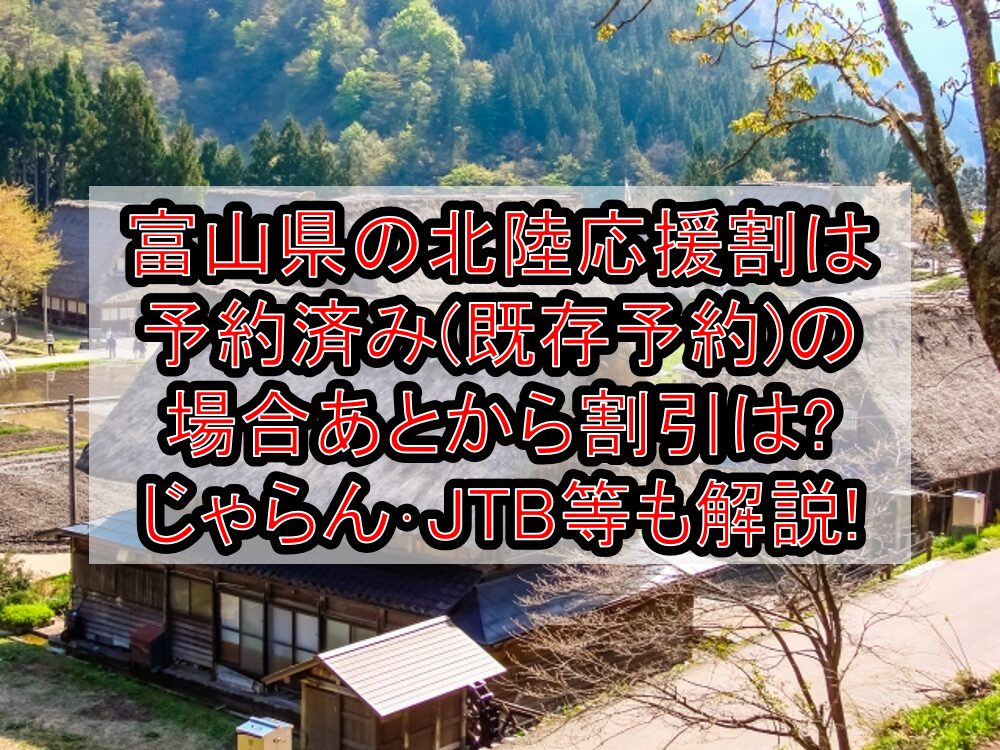 富山県の北陸応援割は予約済み(既存予約)の場合あとから割引は?じゃらん・JTB等も解説!