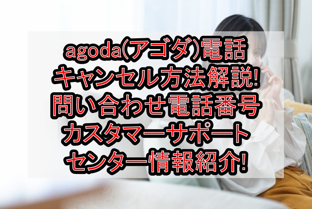 agoda(アゴダ)電話キャンセル方法解説!問い合わせ電話番号･カスタマーサポートセンター情報紹介!
