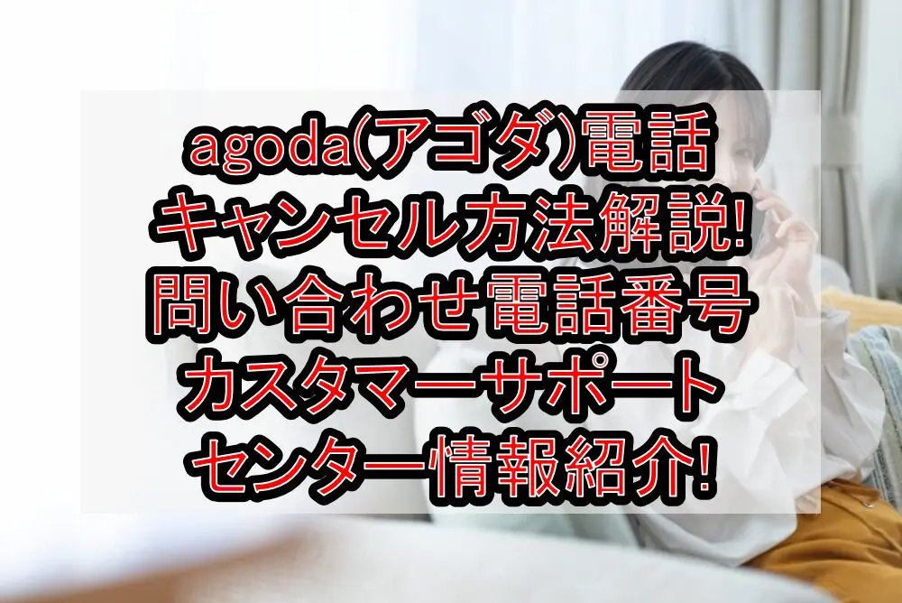 agoda(アゴダ)電話キャンセル方法解説!問い合わせ電話番号･カスタマーサポートセンター情報紹介!