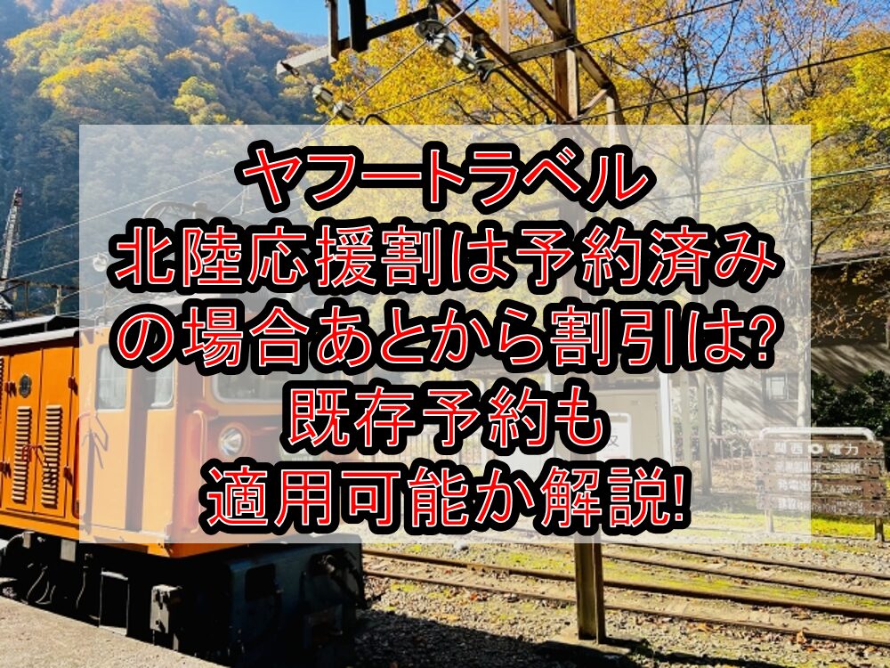 ヤフートラベル北陸応援割は予約済みの場合あとから割引は?既存予約も適用可能か解説!