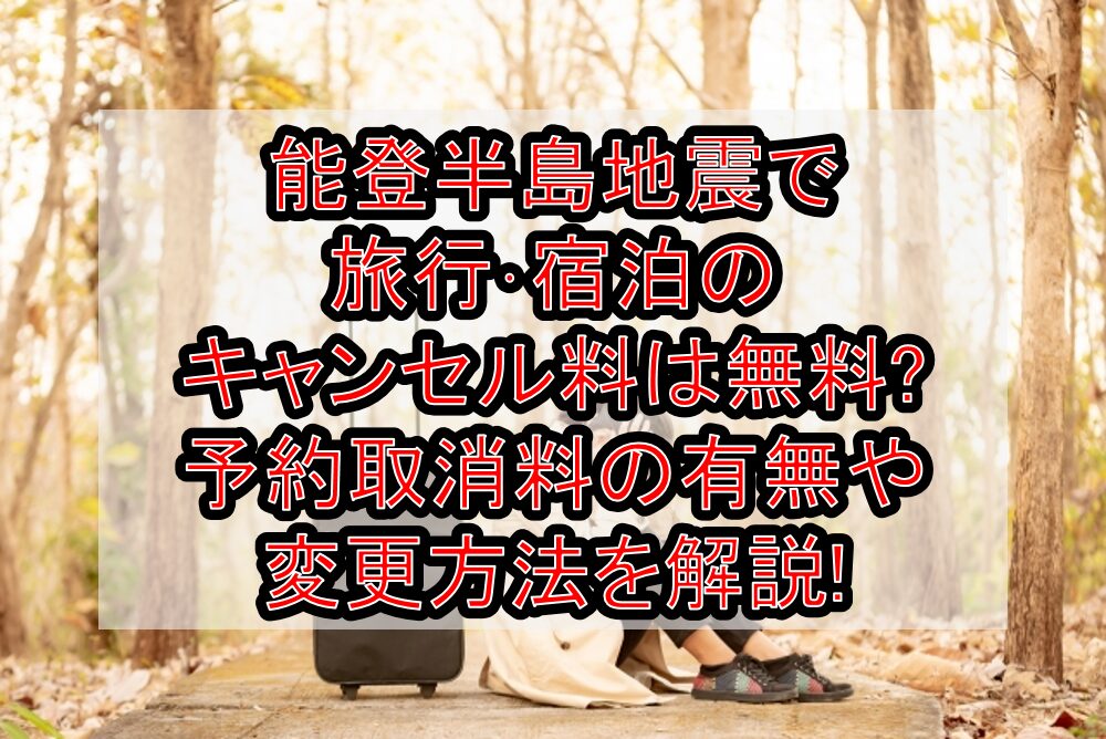 能登半島地震で旅行･宿泊のキャンセル料は無料?予約取消料の有無や変更方法を解説!