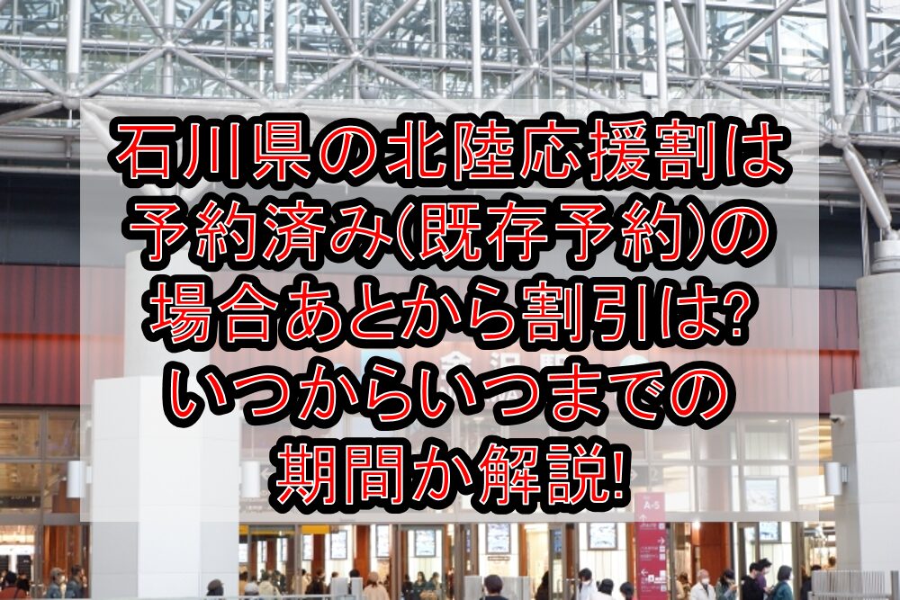 石川応援旅行割(北陸応援割)は予約済み(既存予約)の場合あとから割引は?いつからいつまでの期間か解説!