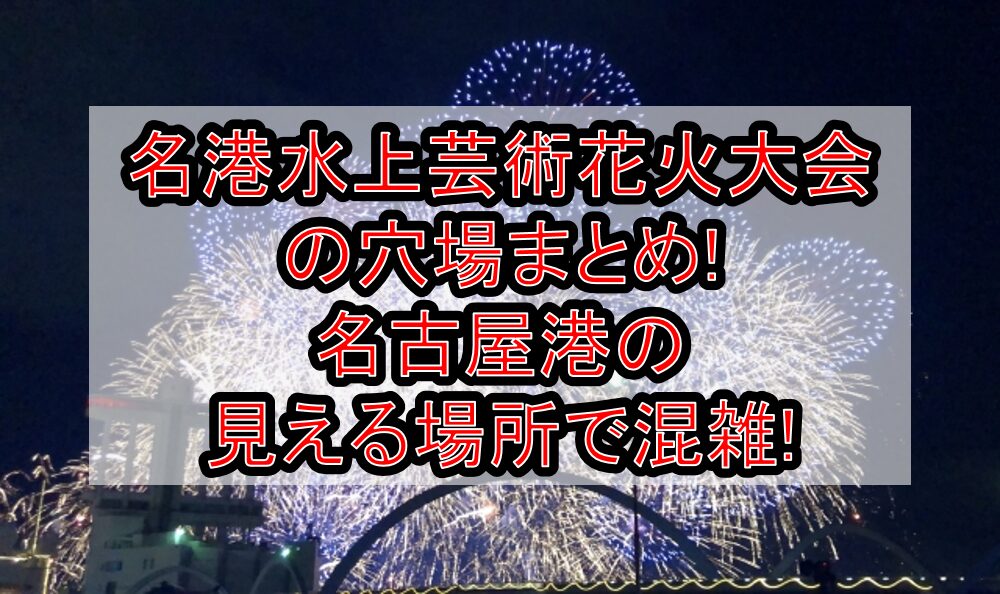 名港水上芸術花火大会2025の穴場まとめ!名古屋港の見える場所で混雑!