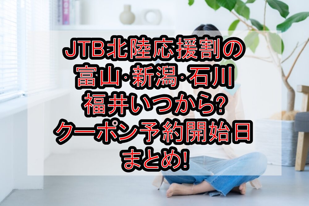 JTB北陸応援割の富山･新潟･石川･福井いつから?クーポン予約開始日まとめ!