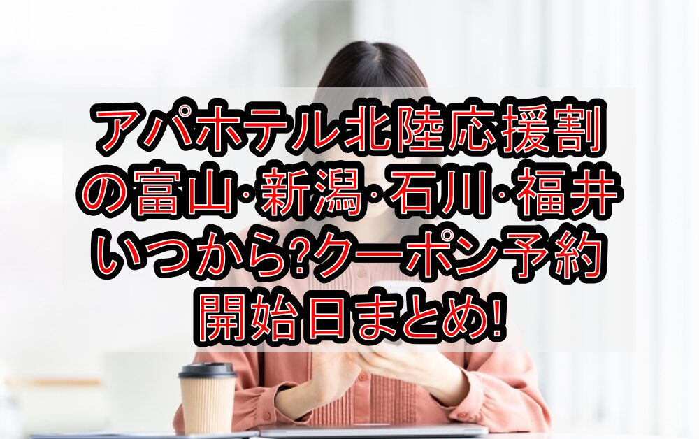 アパホテル北陸応援割の富山･新潟･石川･福井いつから?クーポン予約開始日まとめ!