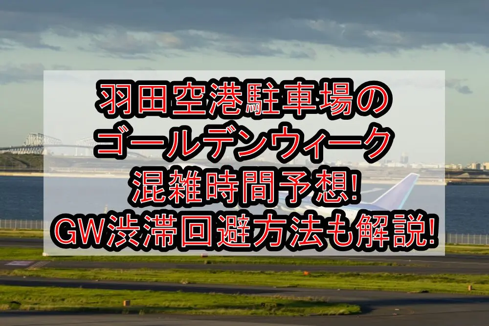 羽田空港駐車場のゴールデンウィーク混雑時間予想!GW渋滞回避方法も解説!