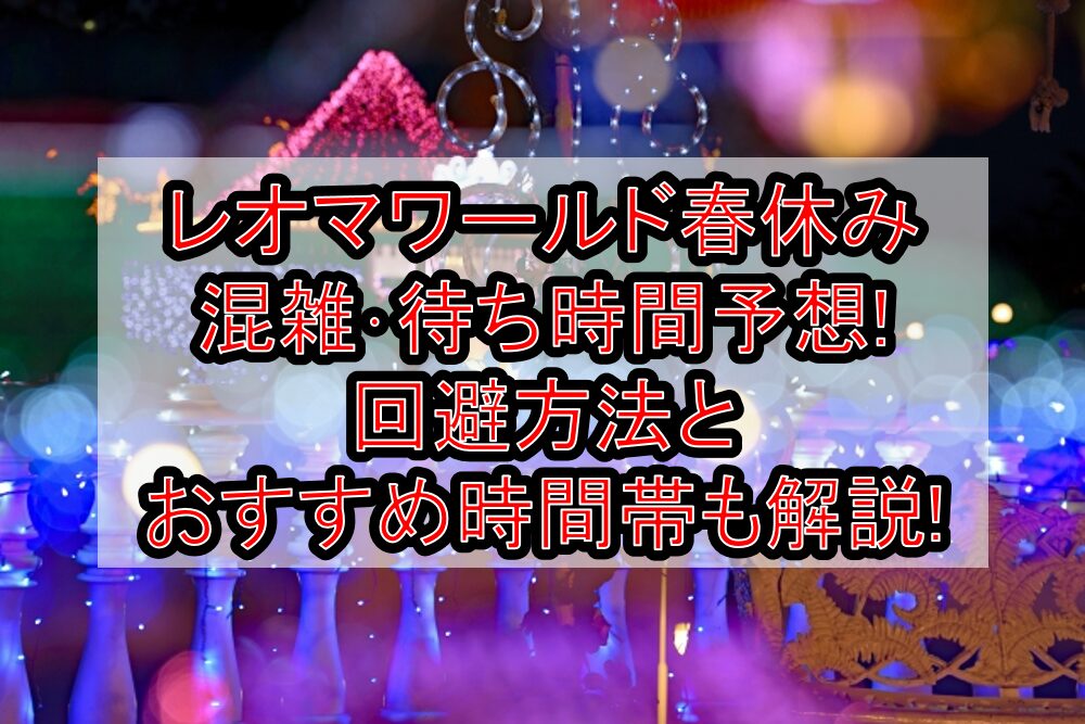 レオマワールド春休み混雑・待ち時間予想!回避方法とおすすめ時間帯も解説!