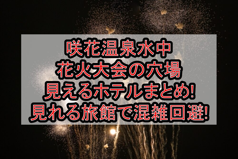 咲花温泉水中花火大会2025の穴場・見えるホテルまとめ!見れる旅館で混雑回避!