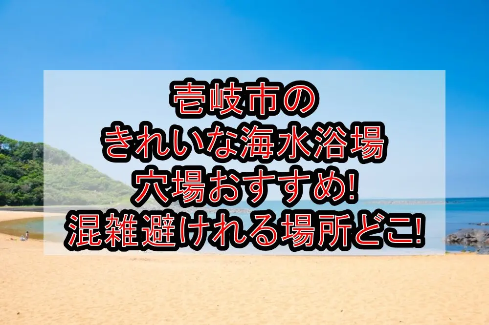 壱岐市のきれいな海水浴場穴場おすすめ2025!混雑避けれる場所どこ!