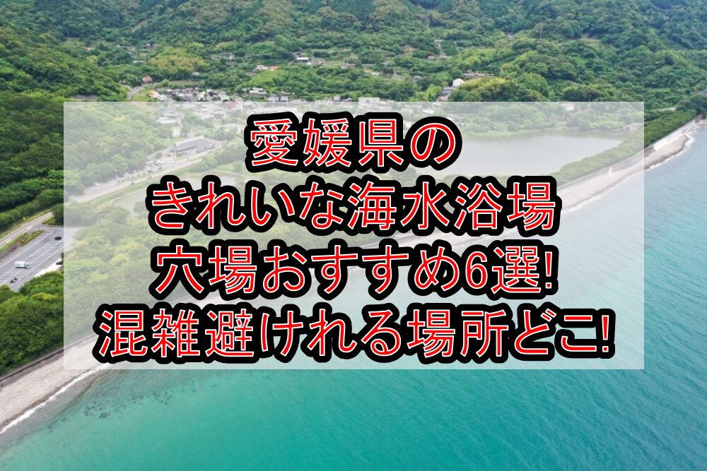 愛媛県のきれいな海水浴場穴場おすすめ6選2025!混雑避けれる場所どこ!