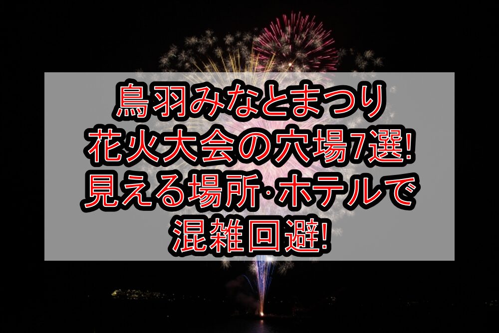 鳥羽みなとまつり花火大会2025の穴場7選!見える場所･ホテルで混雑回避!