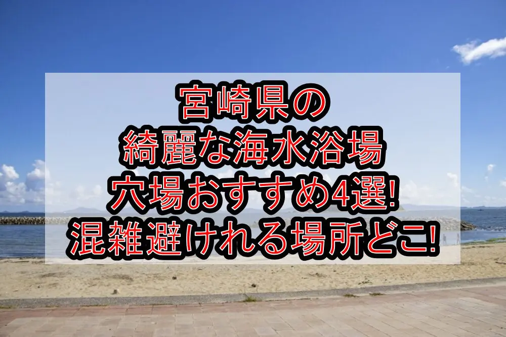 宮崎県の綺麗な海水浴場穴場おすすめ4選2024!混雑避けれる場所どこ!