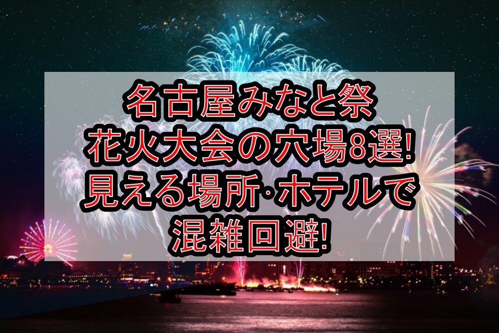 名古屋みなと祭花火大会2025の穴場8選!見える場所･ホテルで混雑回避!