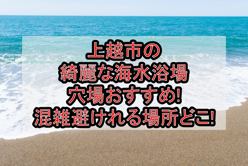 上越市の綺麗な海水浴場穴場おすすめ2024 混雑避けれる場所どこ 旅する亜人ちゃん