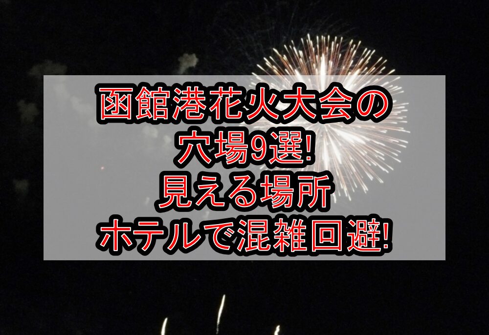 函館港花火大会2025の穴場9選!見える場所･ホテルで混雑回避!
