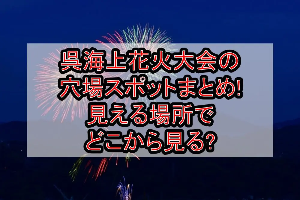 呉海上花火大会2024の穴場スポットまとめ!見える場所でどこから見る?