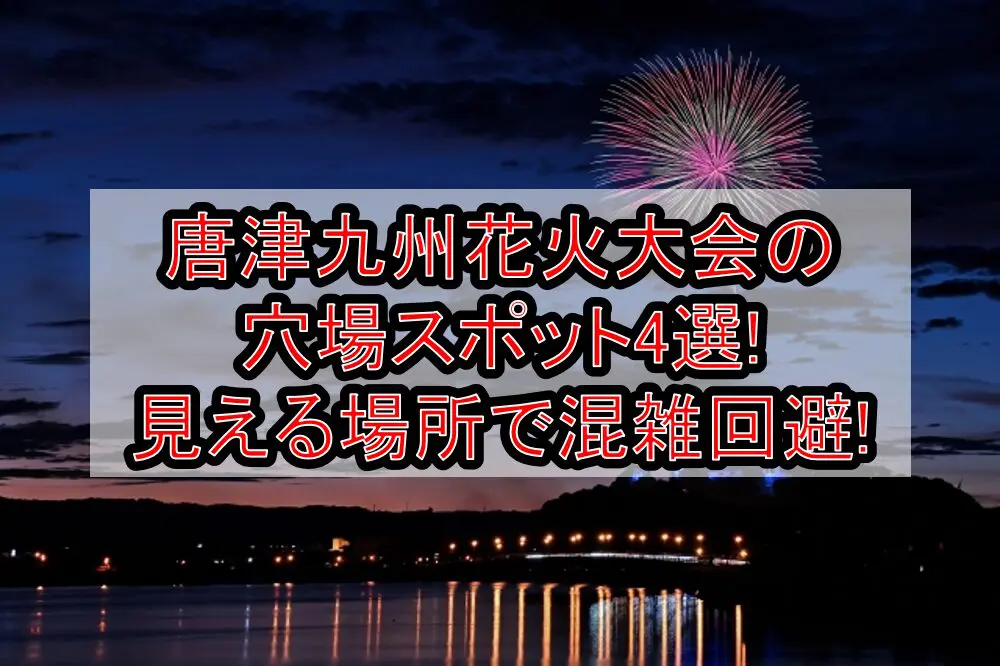 唐津九州花火大会2024の穴場スポット4選!見える場所で混雑回避!