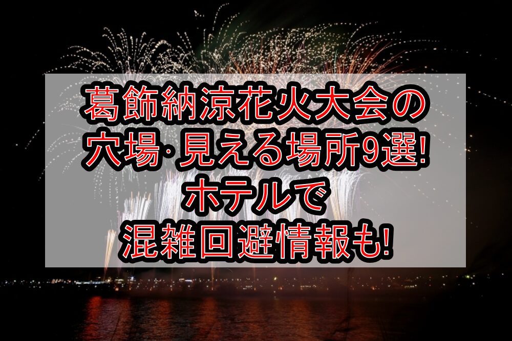葛飾納涼花火大会2025の穴場･見える場所9選!ホテルで混雑回避情報も!