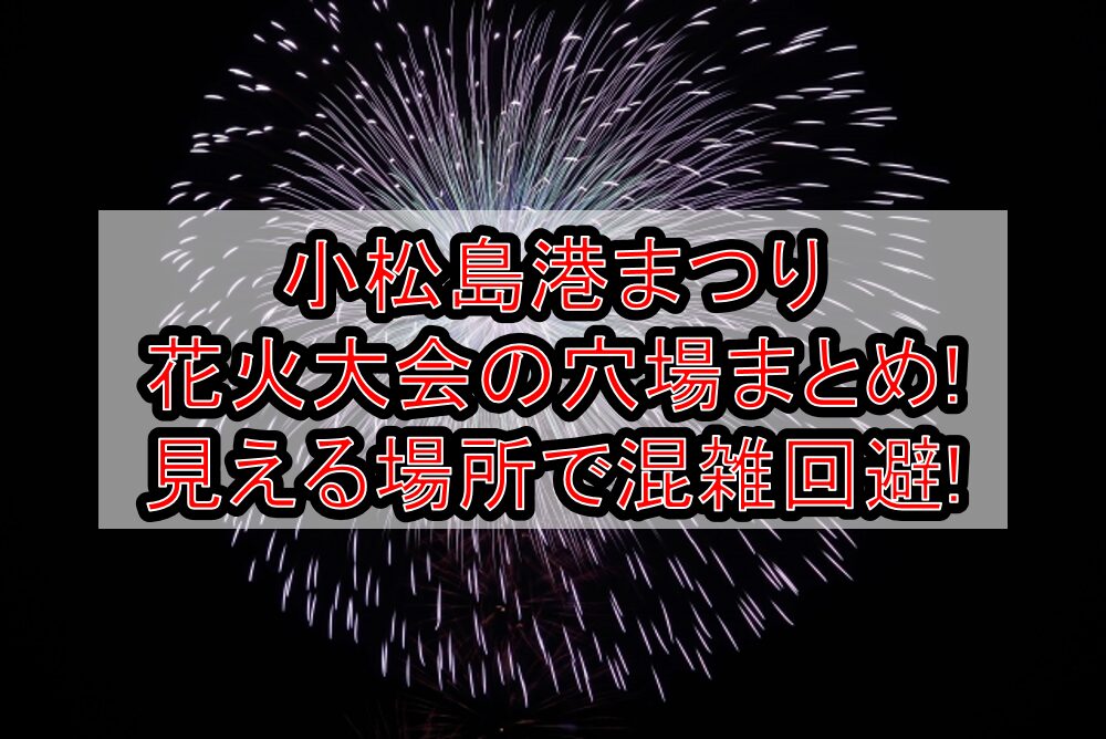 小松島港まつり花火大会2025の穴場まとめ!見える場所で混雑回避!