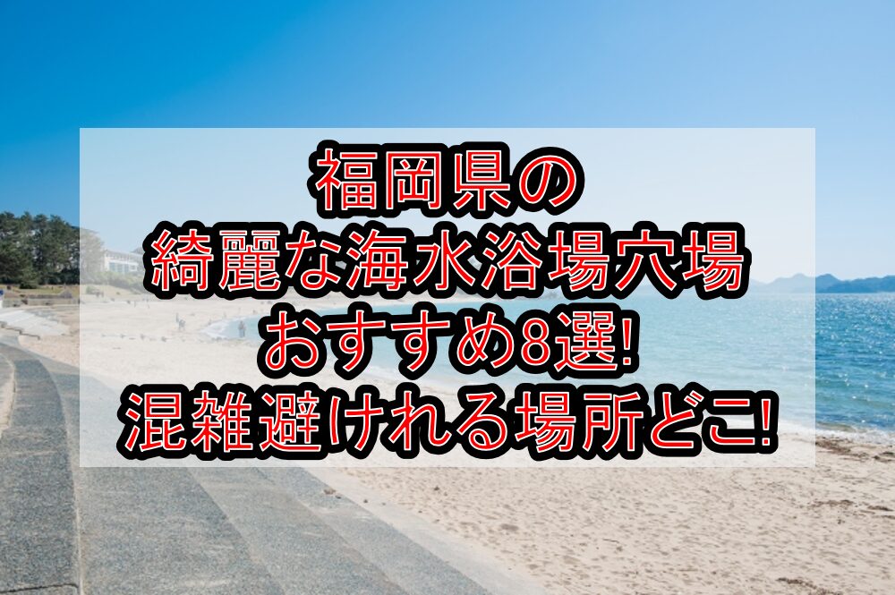 福岡県の綺麗な海水浴場穴場おすすめ8選2025!混雑避けれる場所どこ!