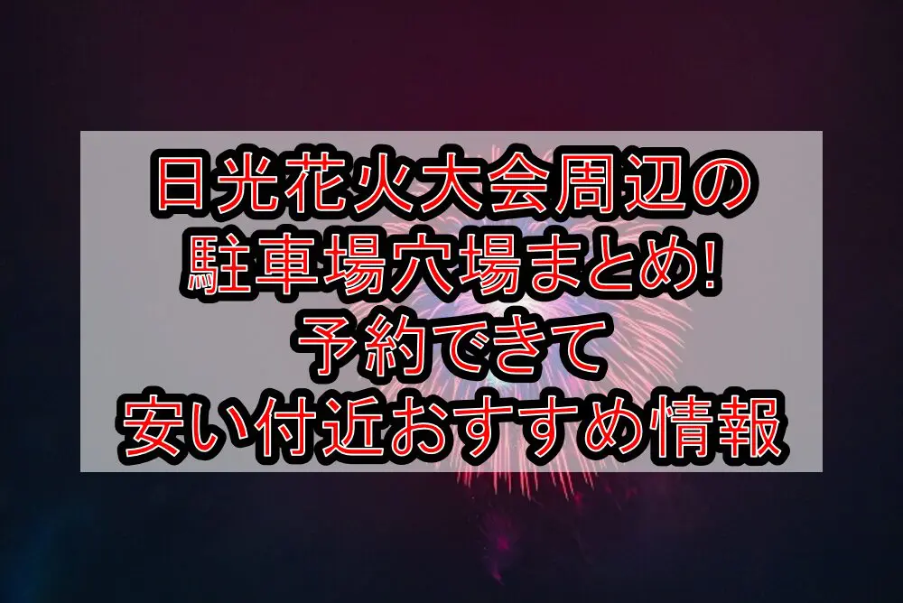 日光花火大会2024周辺の駐車場穴場まとめ!予約できて安い付近おすすめ情報