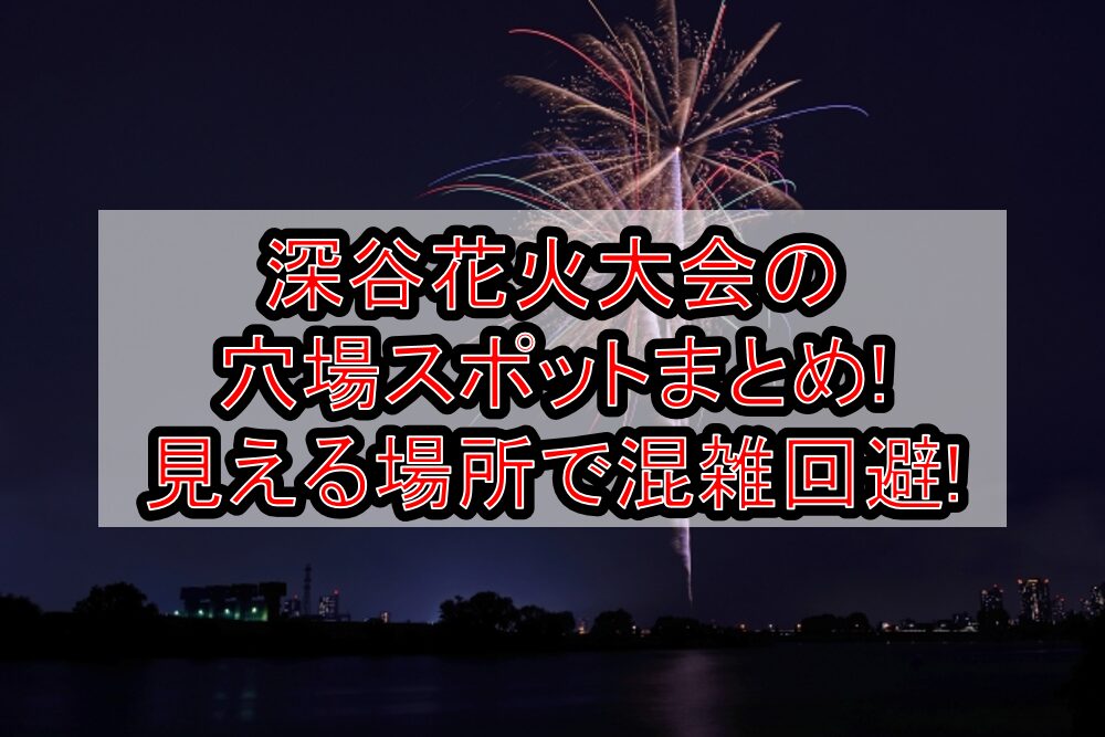 深谷花火大会2025の穴場スポットまとめ!見える場所で混雑回避!