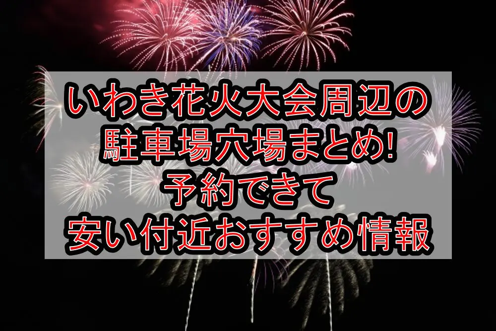 いわき花火大会2024周辺の駐車場穴場まとめ!予約できて安い付近おすすめ情報