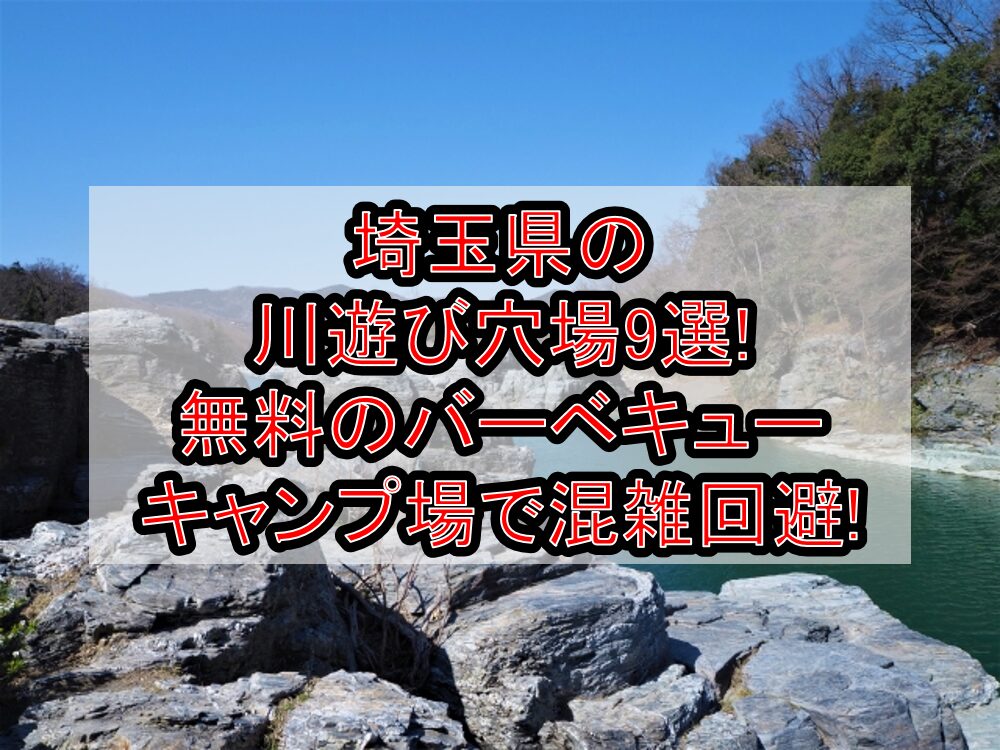 埼玉県の川遊び穴場9選!無料のバーベキュー･キャンプ場で混雑回避!