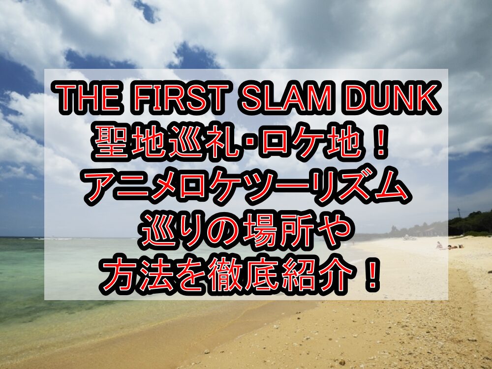 THE FIRST SLAM DUNK聖地巡礼・ロケ地(舞台)！アニメロケツーリズム巡りの場所や方法を徹底紹介！