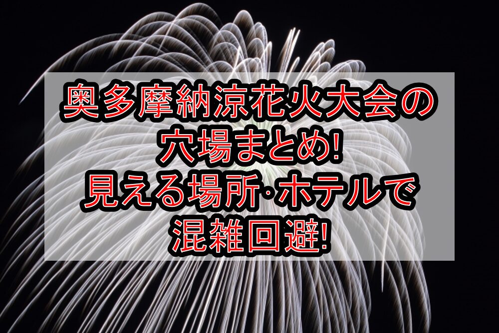 奥多摩納涼花火大会2025の穴場まとめ!見える場所･ホテルで混雑回避!