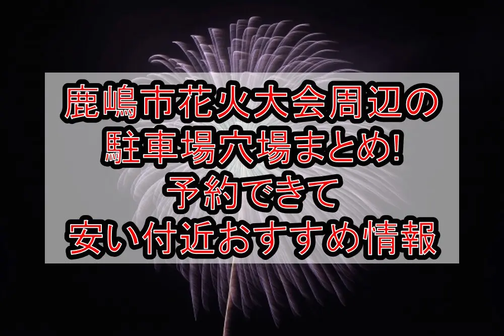 鹿嶋市花火大会2024周辺の駐車場穴場まとめ!予約できて安い付近おすすめ情報