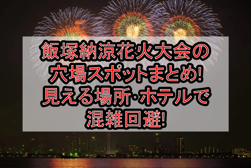 飯塚納涼花火大会2024の穴場スポットまとめ!見える場所･ホテルで混雑回避!