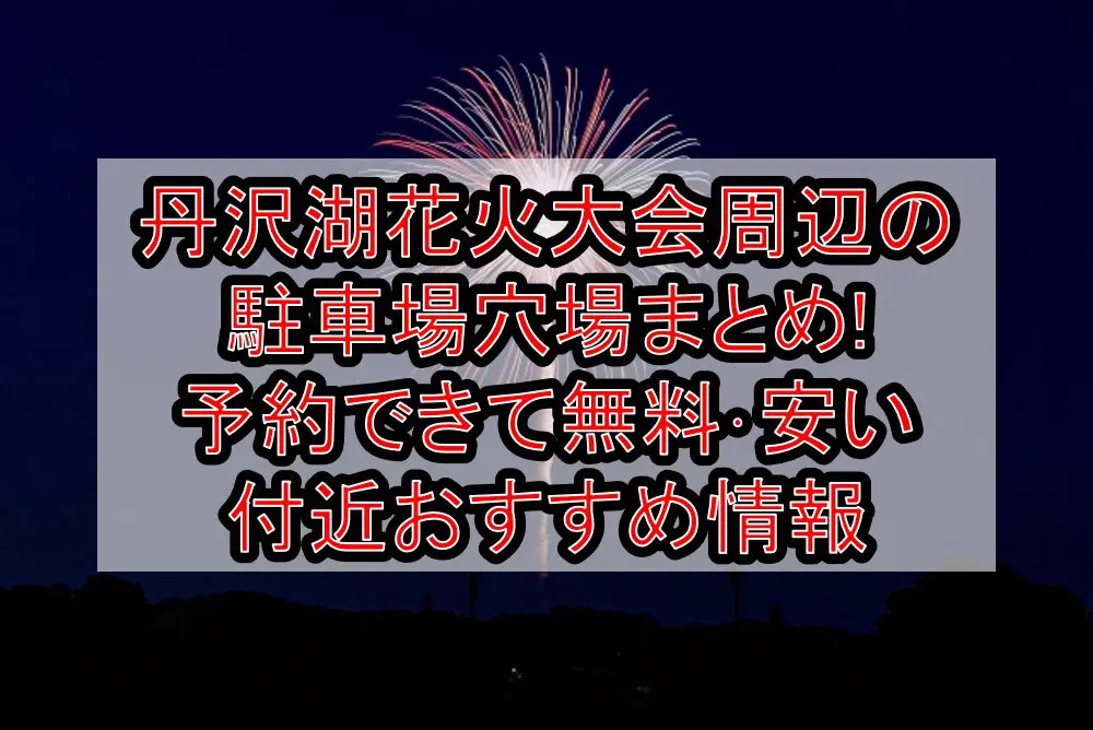 丹沢湖花火大会周辺の駐車場穴場まとめ!予約できて無料･安い付近おすすめ情報