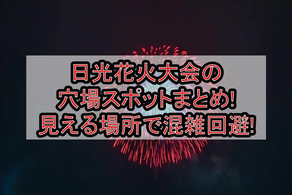 日光花火大会2025の穴場スポットまとめ!見える場所で混雑回避!