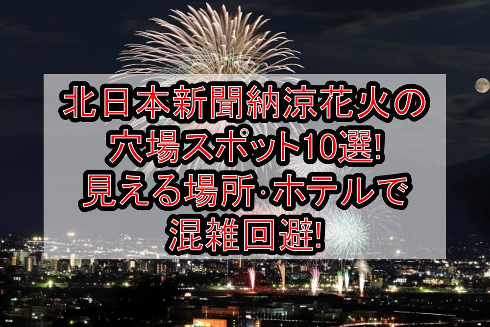 北日本新聞納涼花火2025の穴場スポット10選!見える場所･ホテルで混雑回避!