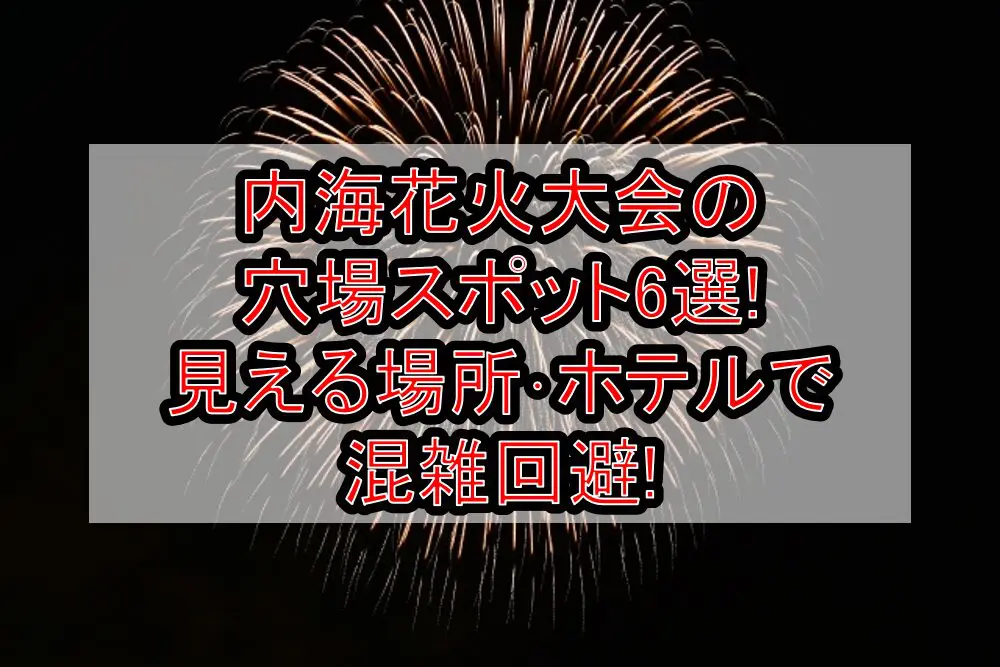 内海花火大会2024の穴場スポット6選!見える場所･ホテルで混雑回避!